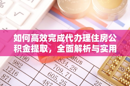 荔波如何高效完成代办理住房公积金提取，全面解析与实用技巧