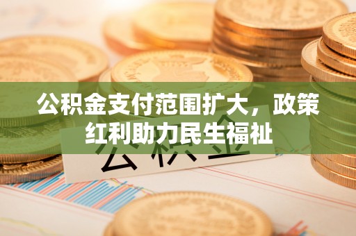 荔波公积金支付范围扩大，政策红利助力民生福祉