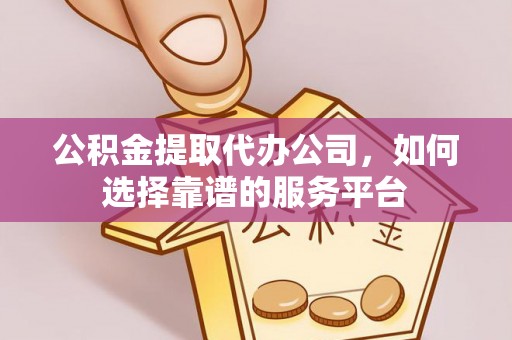 荔波公积金提取代办公司，如何选择靠谱的服务平台