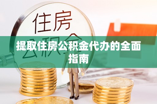 荔波提取住房公积金代办的全面指南