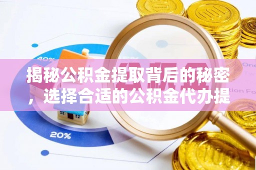 荔波揭秘公积金提取背后的秘密，选择合适的公积金代办提取公司是关键