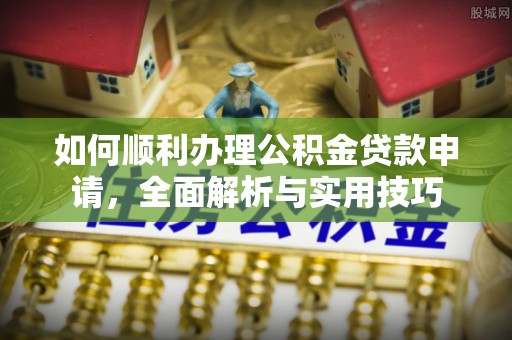 荔波如何顺利办理公积金贷款申请，全面解析与实用技巧
