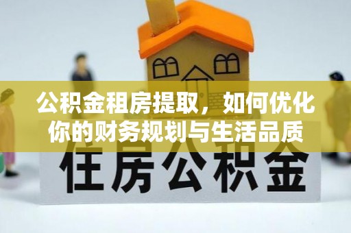 荔波公积金租房提取，如何优化你的财务规划与生活品质