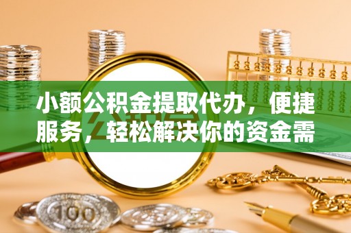 荔波小额公积金提取代办，便捷服务，轻松解决你的资金需求