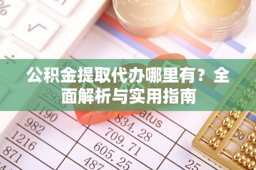 荔波公积金提取代办哪里有？全面解析与实用指南