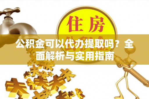 荔波公积金可以代办提取吗？全面解析与实用指南