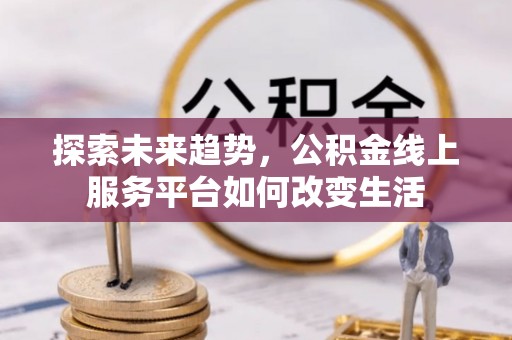 荔波探索未来趋势，公积金线上服务平台如何改变生活