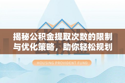 荔波揭秘公积金提取次数的限制与优化策略，助你轻松规划财务未来