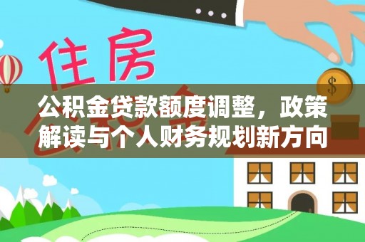荔波公积金贷款额度调整，政策解读与个人财务规划新方向