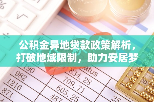 荔波公积金异地贷款政策解析，打破地域限制，助力安居梦想