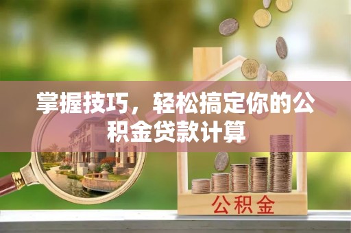 荔波掌握技巧，轻松搞定你的公积金贷款计算