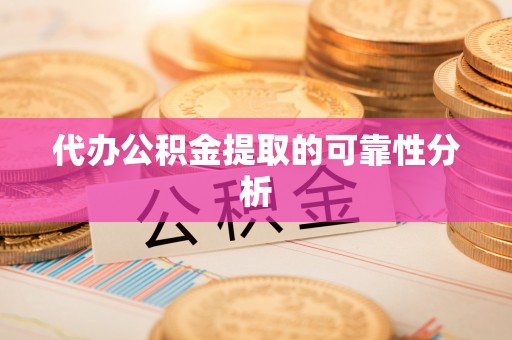 荔波代办公积金提取的可靠性分析