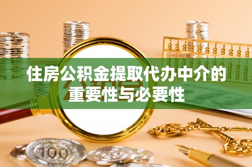 荔波住房公积金提取代办中介的重要性与必要性