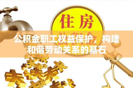 荔波公积金职工权益保护，构建和谐劳动关系的基石
