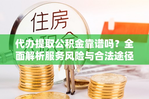 荔波代办提取公积金靠谱吗？全面解析服务风险与合法途径