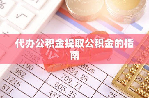 荔波代办公积金提取公积金的指南
