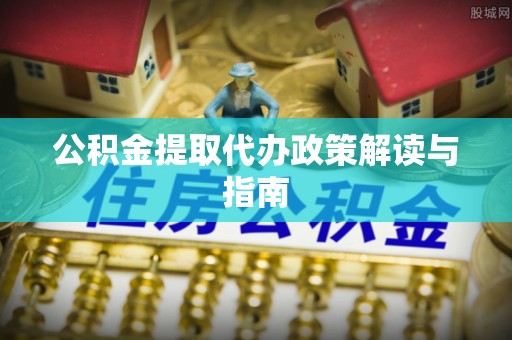 荔波公积金提取代办政策解读与指南