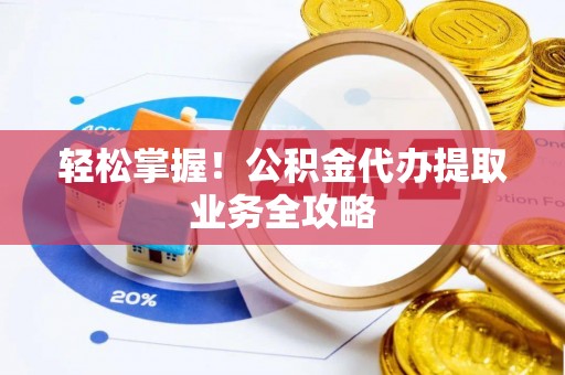 荔波轻松掌握！公积金代办提取业务全攻略