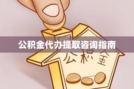 荔波公积金代办提取咨询指南