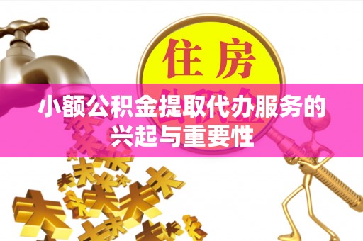 荔波小额公积金提取代办服务的兴起与重要性