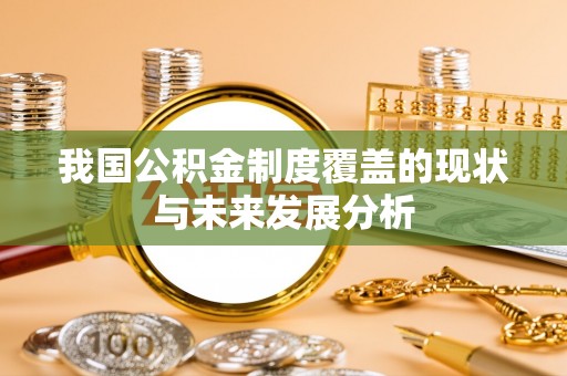 荔波我国公积金制度覆盖的现状与未来发展分析