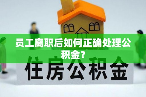 荔波员工离职后如何正确处理公积金？