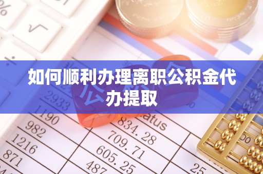 荔波如何顺利办理离职公积金代办提取