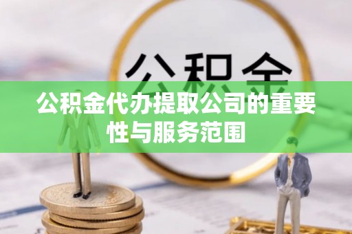 荔波公积金代办提取公司的重要性与服务范围
