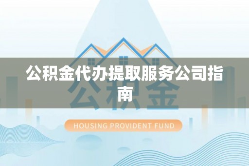 荔波公积金代办提取服务公司指南