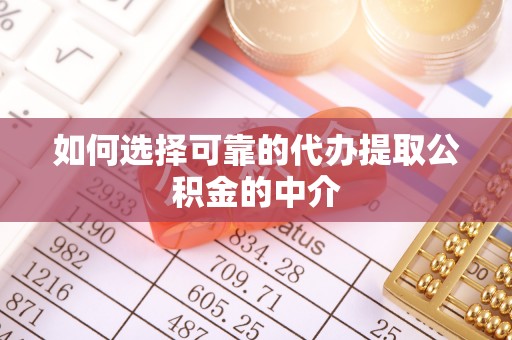 荔波如何选择可靠的代办提取公积金的中介
