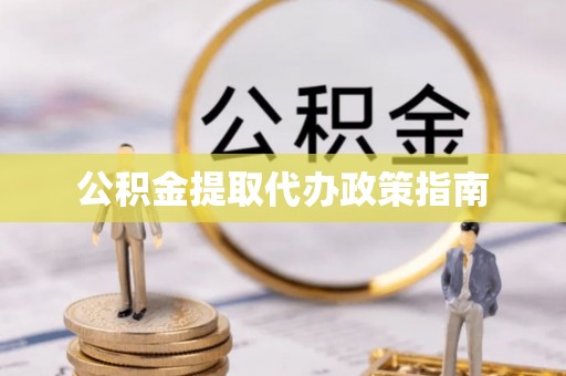荔波公积金提取代办政策指南