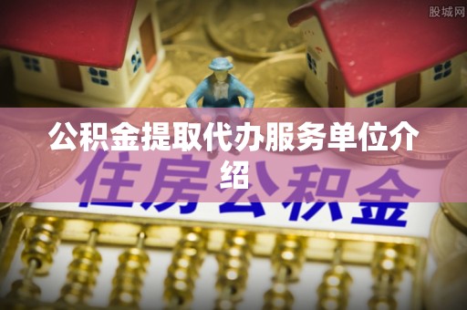 荔波公积金提取代办服务单位介绍