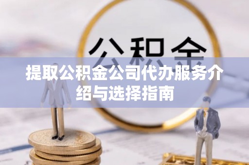 荔波提取公积金公司代办服务介绍与选择指南