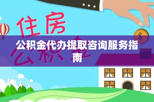 荔波公积金代办提取咨询服务指南