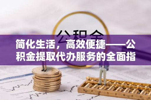 荔波简化生活，高效便捷——公积金提取代办服务的全面指南