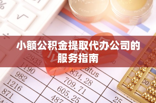 荔波小额公积金提取代办公司的服务指南