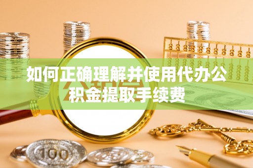 荔波如何正确理解并使用代办公积金提取手续费