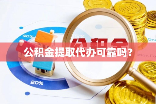 荔波公积金提取代办可靠吗？