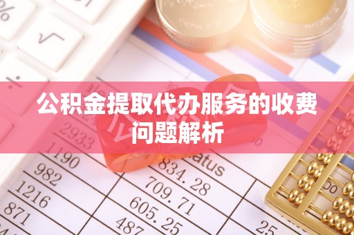 荔波公积金提取代办服务的收费问题解析