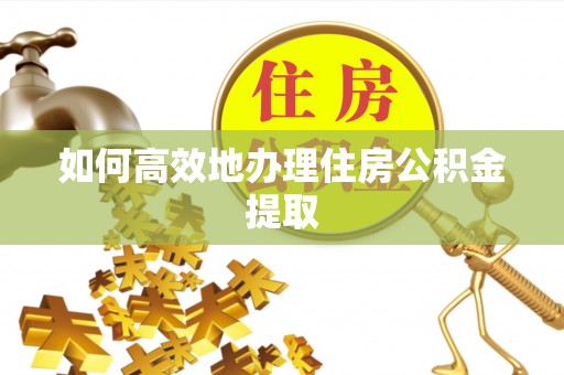 荔波如何高效地办理住房公积金提取