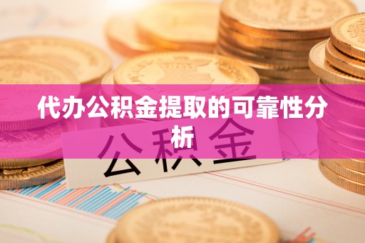 荔波代办公积金提取的可靠性分析