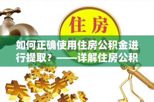 荔波如何正确使用住房公积金进行提取？——详解住房公积金代办提取流程与注意事项