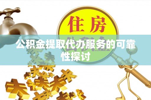 荔波公积金提取代办服务的可靠性探讨