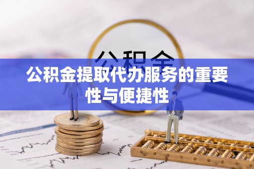 荔波公积金提取代办服务的重要性与便捷性