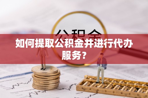 荔波如何提取公积金并进行代办服务？