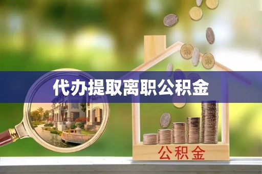 荔波代办提取离职公积金