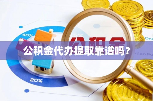 荔波公积金代办提取靠谱吗？
