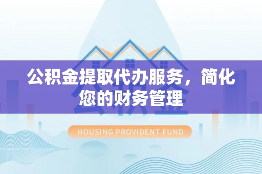 荔波公积金提取代办服务，简化您的财务管理