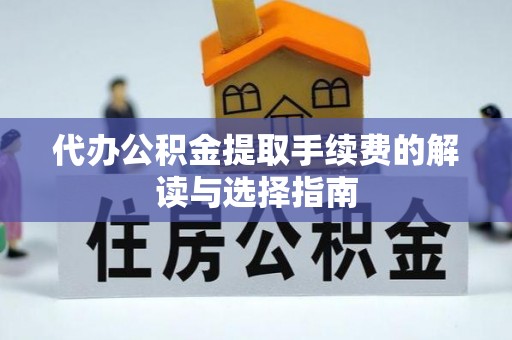 荔波代办公积金提取手续费的解读与选择指南