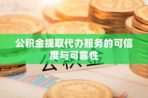 荔波公积金提取代办服务的可信度与可靠性